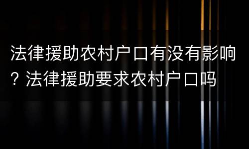 法律援助农村户口有没有影响? 法律援助要求农村户口吗