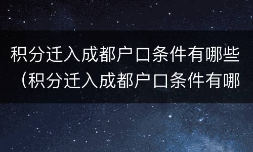 积分迁入成都户口条件有哪些（积分迁入成都户口条件有哪些政策）