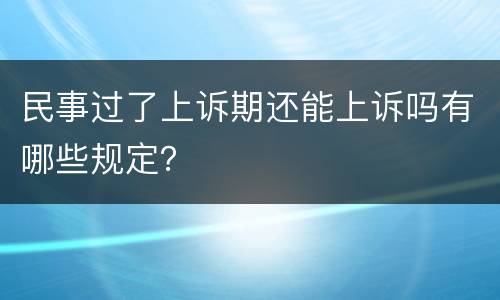 民事过了上诉期还能上诉吗有哪些规定？