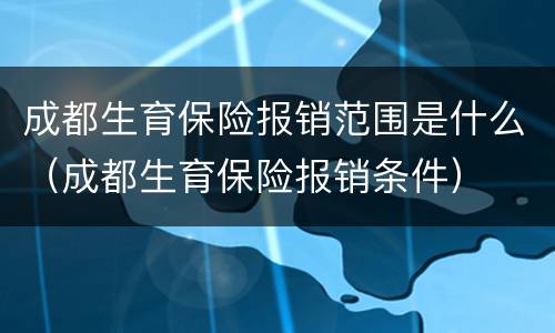 成都生育保险报销范围是什么（成都生育保险报销条件）