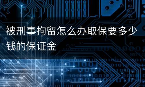 被刑事拘留怎么办取保要多少钱的保证金