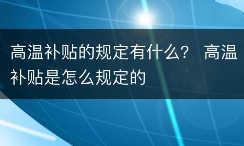高温补贴的规定有什么？ 高温补贴是怎么规定的