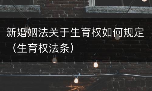 新婚姻法关于生育权如何规定（生育权法条）