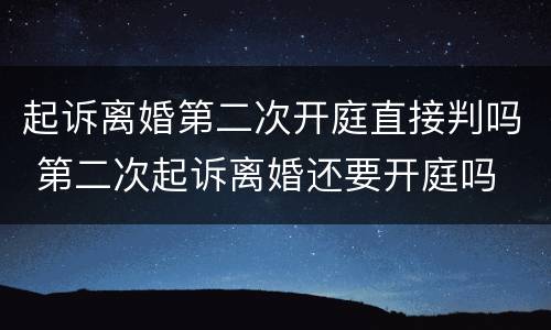 起诉离婚第二次开庭直接判吗 第二次起诉离婚还要开庭吗