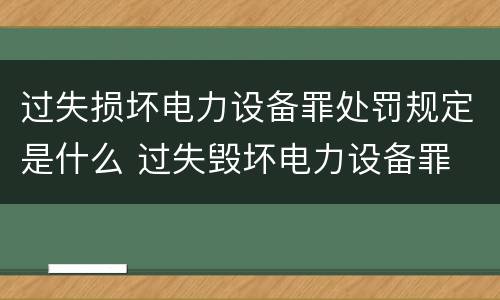 过失损坏电力设备罪处罚规定是什么 过失毁坏电力设备罪