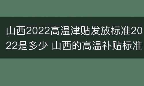 山西2022高温津贴发放标准2022是多少 山西的高温补贴标准2020
