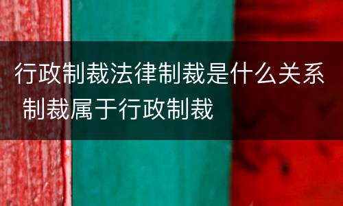 行政制裁法律制裁是什么关系 制裁属于行政制裁