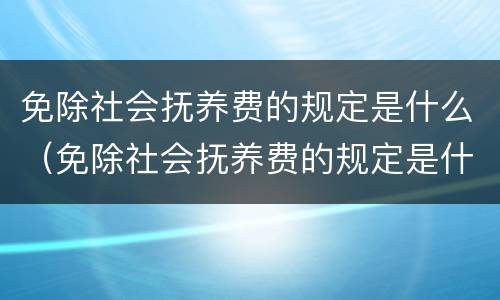 免除社会抚养费的规定是什么（免除社会抚养费的规定是什么文件）