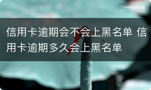 信用卡逾期会不会上黑名单 信用卡逾期多久会上黑名单