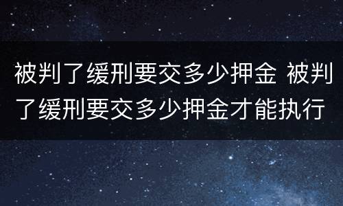 被判了缓刑要交多少押金 被判了缓刑要交多少押金才能执行