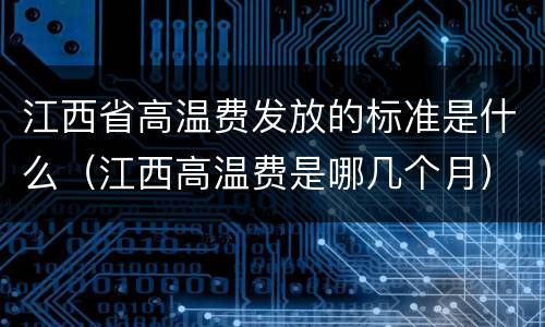 江西省高温费发放的标准是什么（江西高温费是哪几个月）