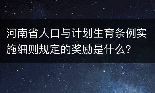 河南省人口与计划生育条例实施细则规定的奖励是什么？