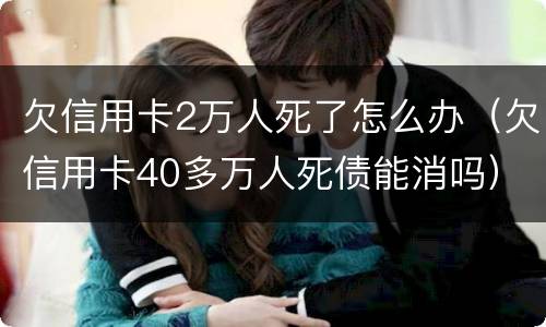欠信用卡2万人死了怎么办（欠信用卡40多万人死债能消吗）